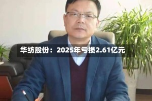 华纺股份：2025年亏损2.61亿元