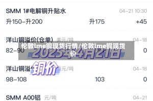 伦敦lme铜现货行情/伦敦lme铜现货价
