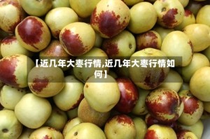 【近几年大枣行情,近几年大枣行情如何】