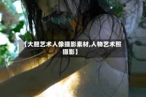 【大胆艺术人像摄影素材,人物艺术照摄影】