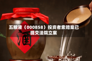 五粮液（000858）投资者索赔案已提交法院立案
