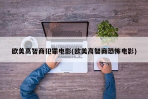 欧美高智商犯罪电影(欧美高智商恐怖电影)