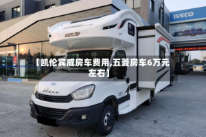 【凯伦宾威房车费用,五菱房车6万元左右】