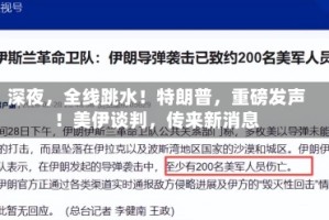 深夜，全线跳水！特朗普，重磅发声！美伊谈判，传来新消息