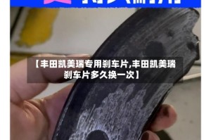 【丰田凯美瑞专用刹车片,丰田凯美瑞刹车片多久换一次】