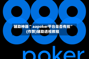 辅助神器“ aapoker平台是否有挂”(作弊)辅助透视教程