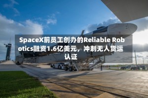 SpaceX前员工创办的Reliable Robotics融资1.6亿美元，冲刺无人货运认证