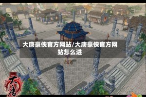 大唐豪侠官方网站/大唐豪侠官方网站怎么进
