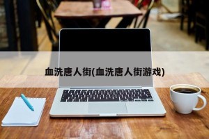 血洗唐人街(血洗唐人街游戏)