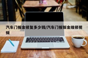 汽车门板金修复多少钱/汽车门板钣金维修视频