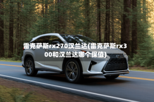 雷克萨斯rx270汉兰达(雷克萨斯rx300和汉兰达哪个保值)