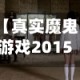【真实魔鬼游戏2015,真实魔鬼游戏2015在线完整版免费观看】