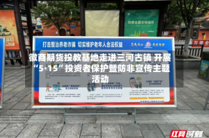 徽商期货投教基地走进三河古镇 开展“5·15”投资者保护暨防非宣传主题活动
