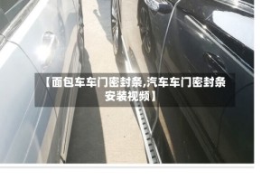 【面包车车门密封条,汽车车门密封条安装视频】