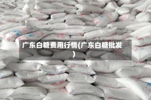 广东白糖费用行情(广东白糖批发)
