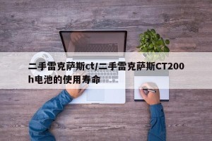 二手雷克萨斯ct/二手雷克萨斯CT200h电池的使用寿命