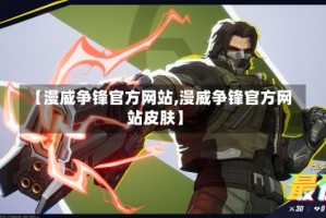 【漫威争锋官方网站,漫威争锋官方网站皮肤】
