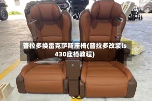 普拉多换雷克萨斯座椅(普拉多改装ls430座椅教程)