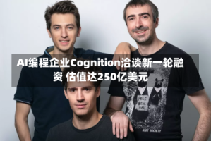 AI编程企业Cognition洽谈新一轮融资 估值达250亿美元