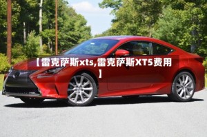 【雷克萨斯xts,雷克萨斯XT5费用】