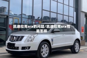 凯迪拉克srx的问题/凯迪拉克srx性能怎样