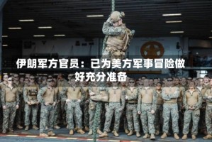 伊朗军方官员：已为美方军事冒险做好充分准备