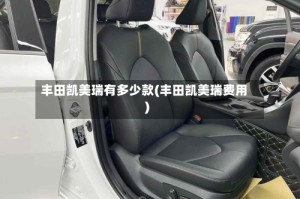 丰田凯美瑞有多少款(丰田凯美瑞费用)