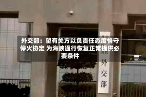 外交部：望有关方以负责任态度恪守停火协定 为海峡通行恢复正常提供必要条件