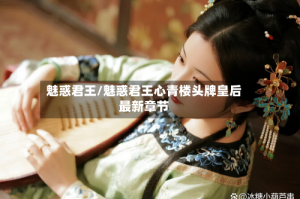 魅惑君王/魅惑君王心青楼头牌皇后最新章节