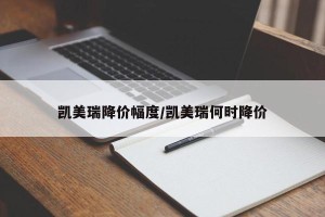 凯美瑞降价幅度/凯美瑞何时降价