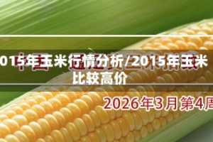 2015年玉米行情分析/2015年玉米比较高价