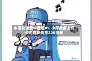 中通快递盘中涨超4% 小摩此前上调公司目标价至225港元