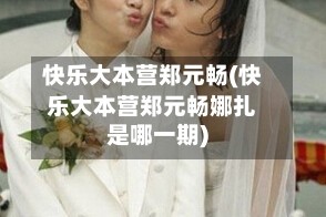 快乐大本营郑元畅(快乐大本营郑元畅娜扎是哪一期)