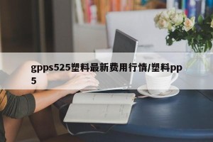 gpps525塑料最新费用行情/塑料pp5