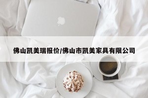 佛山凯美瑞报价/佛山市凯美家具有限公司