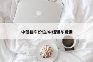 中低档车价位/中档轿车费用