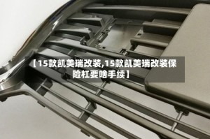 【15款凯美瑞改装,15款凯美瑞改装保险杠要啥手续】