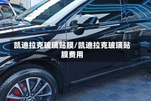 凯迪拉克玻璃贴膜/凯迪拉克玻璃贴膜费用