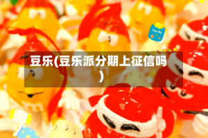 豆乐(豆乐派分期上征信吗)