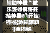 辅助神器“ 微乐苏州麻将开挂神器?”开挂神器{透视辅助}全揭秘