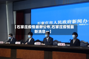 【石家庄疫情最新公布,石家庄疫情最新消息一】