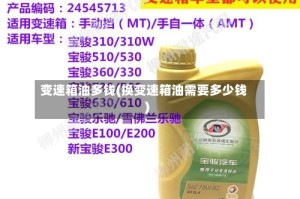 变速箱油多钱(换变速箱油需要多少钱)
