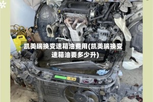 凯美瑞换变速箱油费用(凯美瑞换变速箱油要多少升)