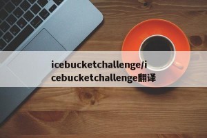 icebucketchallenge/icebucketchallenge翻译