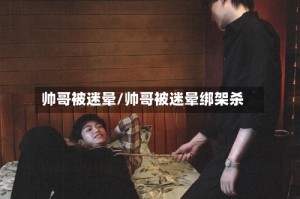 帅哥被迷晕/帅哥被迷晕绑架杀
