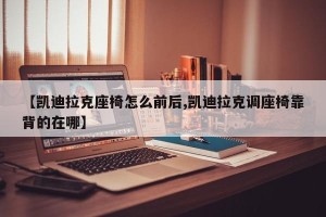 【凯迪拉克座椅怎么前后,凯迪拉克调座椅靠背的在哪】