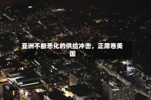 亚洲不断恶化的供给冲击，正席卷美国