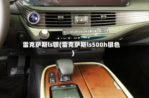 雷克萨斯ls银(雷克萨斯ls500h银色)