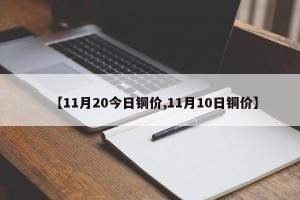 【11月20今日铜价,11月10日铜价】
