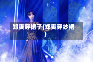郑爽穿裙子(郑爽穿纱裙)